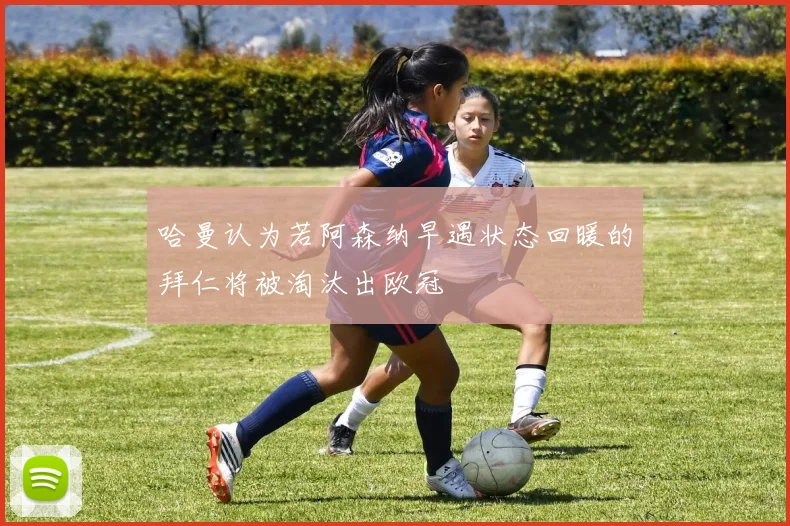 哈曼认为若阿森纳早遇状态回暖的拜仁将被淘汰出欧冠