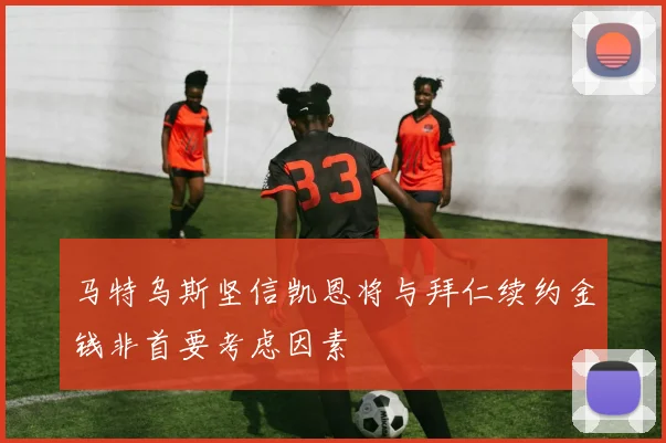 马特乌斯坚信凯恩将与拜仁续约金钱非首要考虑因素