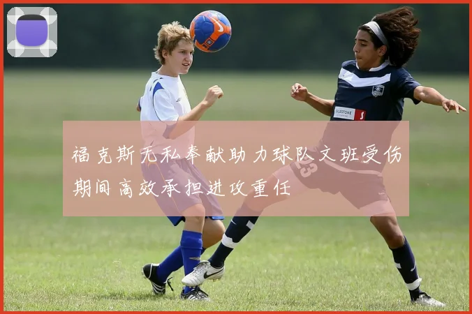 福克斯无私奉献助力球队文班受伤期间高效承担进攻重任