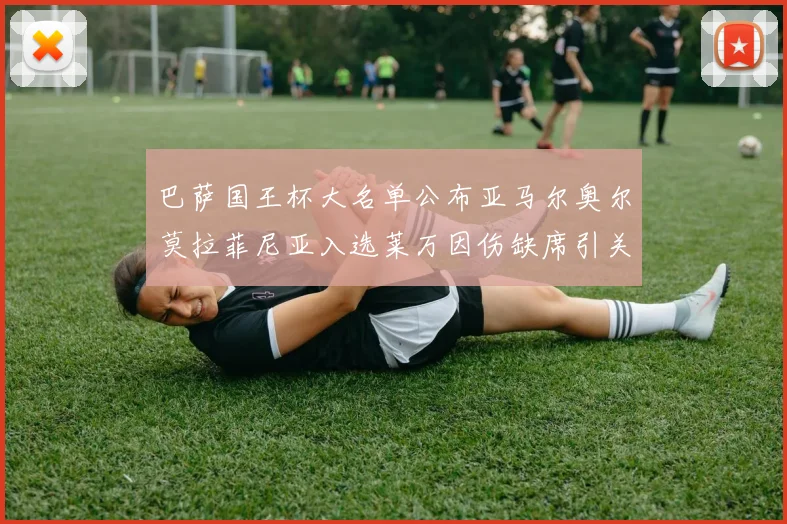 巴萨国王杯大名单公布亚马尔奥尔莫拉菲尼亚入选莱万因伤缺席引关注