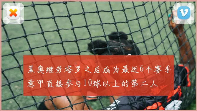 莱奥继劳塔罗之后成为最近6个赛季意甲直接参与10球以上的第二人