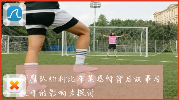 海鹰队的科比布莱恩特背后故事与父母的影响力探讨