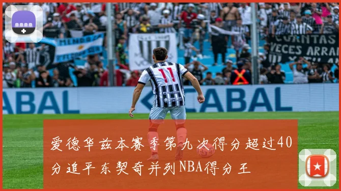 爱德华兹本赛季第九次得分超过40分追平东契奇并列NBA得分王