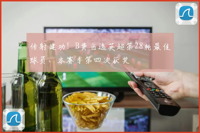 传射建功！B费当选英超第28轮最佳球员，本赛季第四次获奖