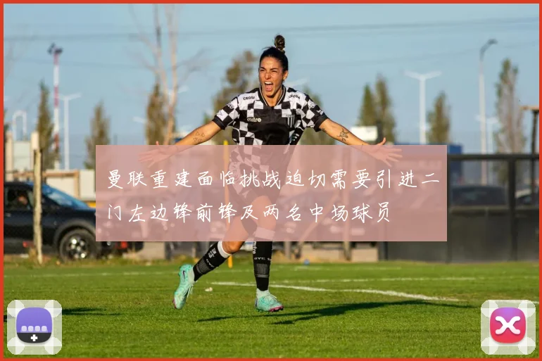 曼联重建面临挑战迫切需要引进二门左边锋前锋及两名中场球员