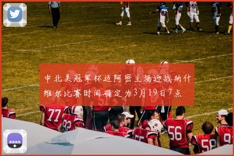 中北美冠军杯迈阿密主场迎战纳什维尔比赛时间确定为3月19日7点