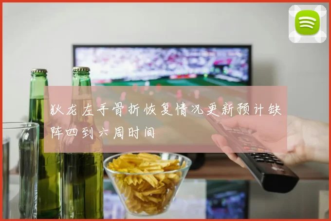 狄龙左手骨折恢复情况更新预计缺阵四到六周时间